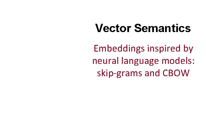 Vector Semantics Embeddings inspired by neural language models: skip-grams and CBOW 