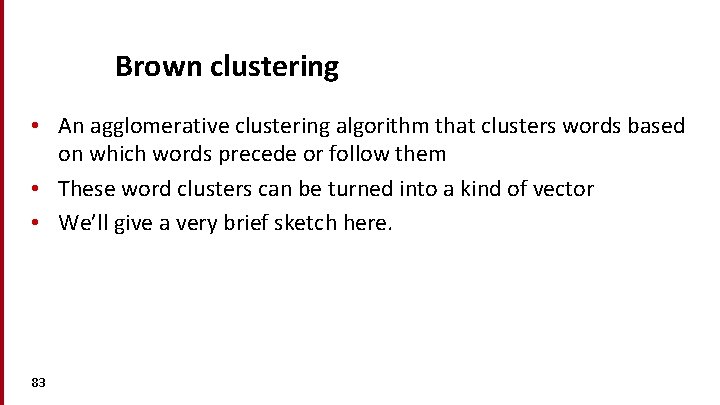 Brown clustering • An agglomerative clustering algorithm that clusters words based on which words