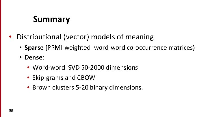 Summary • Distributional (vector) models of meaning • Sparse (PPMI-weighted word-word co-occurrence matrices) •