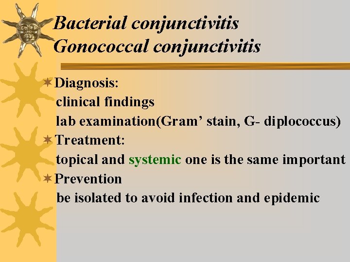 Bacterial conjunctivitis Gonococcal conjunctivitis ¬ Diagnosis: clinical findings lab examination(Gram’ stain, G- diplococcus) ¬ Bacterial conjunctivitis Gonococcal conjunctivitis ¬ Diagnosis: clinical findings lab examination(Gram’ stain, G- diplococcus) ¬
