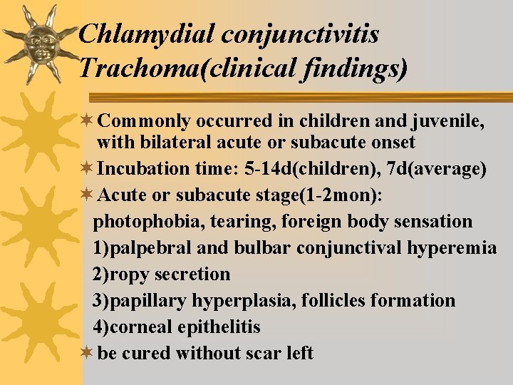 Chlamydial conjunctivitis Trachoma(clinical findings) ¬ Commonly occurred in children and juvenile, with bilateral acute Chlamydial conjunctivitis Trachoma(clinical findings) ¬ Commonly occurred in children and juvenile, with bilateral acute