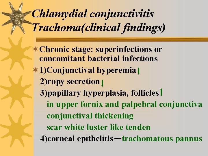 Chlamydial conjunctivitis Trachoma(clinical findings) ¬ Chronic stage: superinfections or concomitant bacterial infections ¬ 1)Conjunctival Chlamydial conjunctivitis Trachoma(clinical findings) ¬ Chronic stage: superinfections or concomitant bacterial infections ¬ 1)Conjunctival