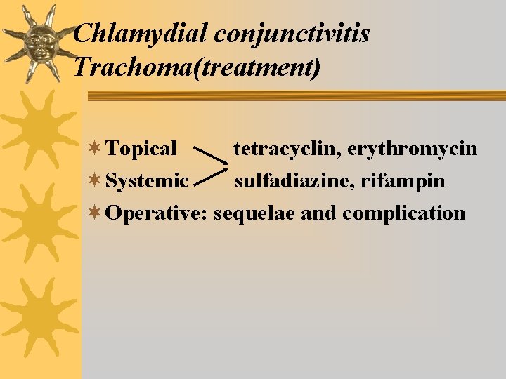 Chlamydial conjunctivitis Trachoma(treatment) ¬Topical tetracyclin, erythromycin ¬Systemic sulfadiazine, rifampin ¬Operative: sequelae and complication Chlamydial conjunctivitis Trachoma(treatment) ¬Topical tetracyclin, erythromycin ¬Systemic sulfadiazine, rifampin ¬Operative: sequelae and complication