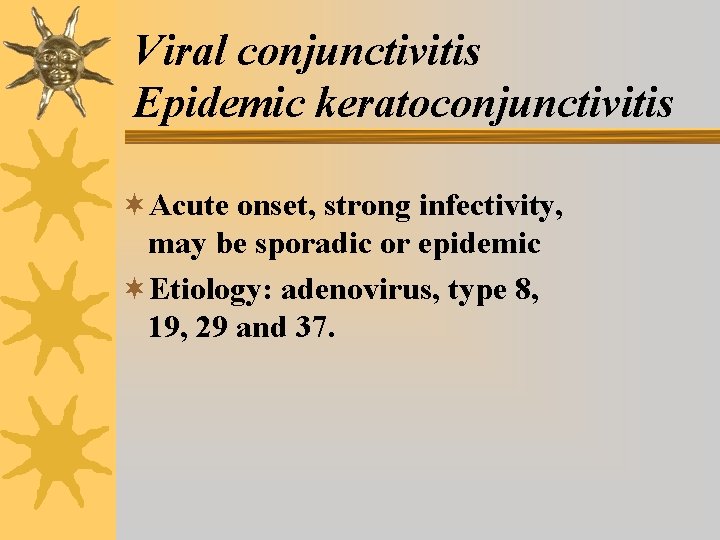 Viral conjunctivitis Epidemic keratoconjunctivitis ¬Acute onset, strong infectivity, may be sporadic or epidemic ¬Etiology: Viral conjunctivitis Epidemic keratoconjunctivitis ¬Acute onset, strong infectivity, may be sporadic or epidemic ¬Etiology: