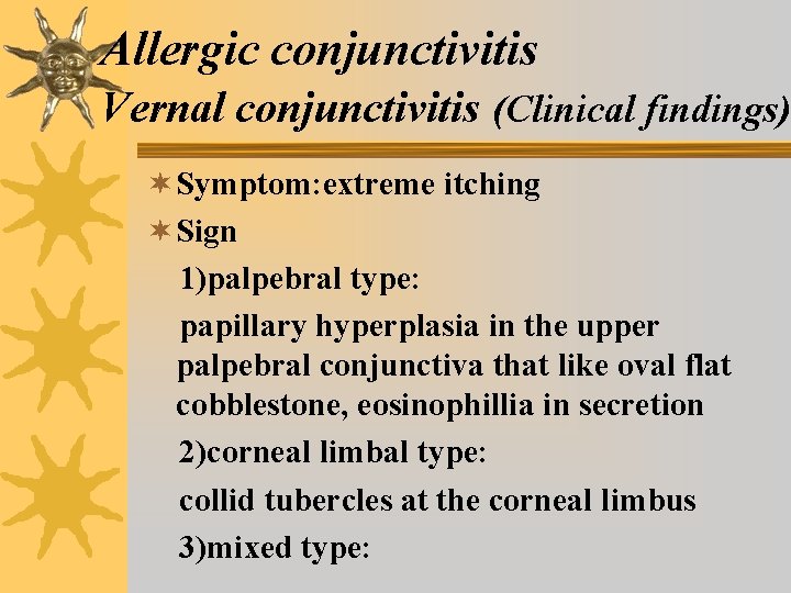 Allergic conjunctivitis Vernal conjunctivitis (Clinical findings) ¬ Symptom: extreme itching ¬ Sign 1)palpebral type: Allergic conjunctivitis Vernal conjunctivitis (Clinical findings) ¬ Symptom: extreme itching ¬ Sign 1)palpebral type: