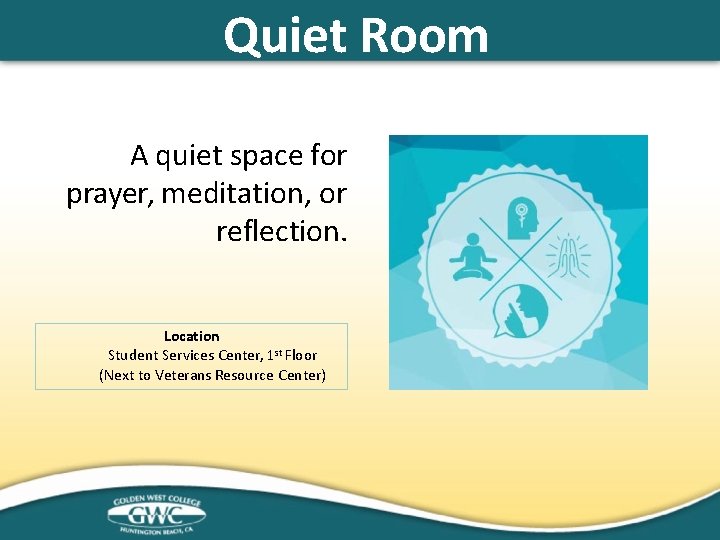 Quiet Room A quiet space for prayer, meditation, or reflection. Location Student Services Center,