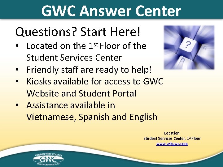 GWC Answer Center Questions? Start Here! • Located on the 1 st Floor of