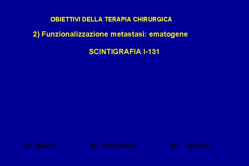 OBIETTIVI DELLA TERAPIA CHIRURGICA 2) Funzionalizzazione metastasi: ematogene SCINTIGRAFIA I-131 M+ epatica M+ testa