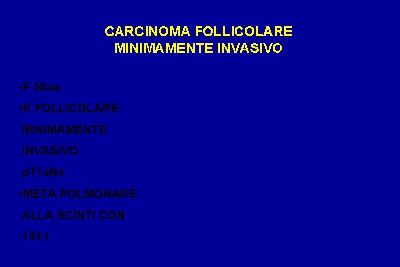 CARCINOMA FOLLICOLARE MINIMAMENTE INVASIVO • F 55 aa. • K FOLLICOLARE MINIMAMENTE INVASIVO p.