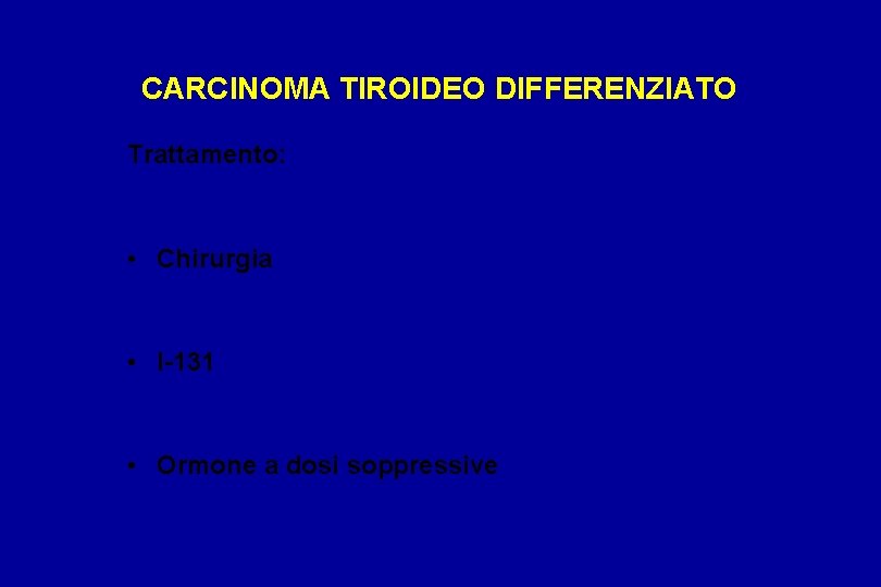 CARCINOMA TIROIDEO DIFFERENZIATO Trattamento: • Chirurgia • I-131 • Ormone a dosi soppressive 