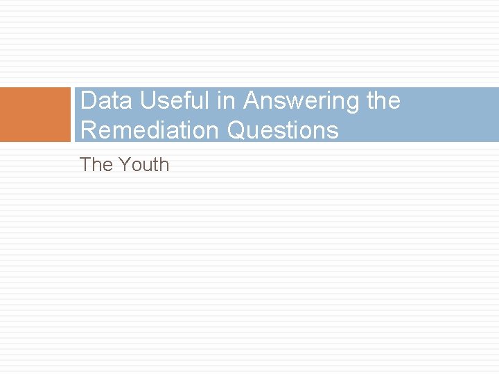 Data Useful in Answering the Remediation Questions The Youth 