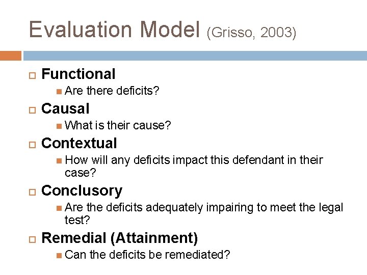 Evaluation Model (Grisso, 2003) Functional Are there deficits? Causal What is their cause? Contextual