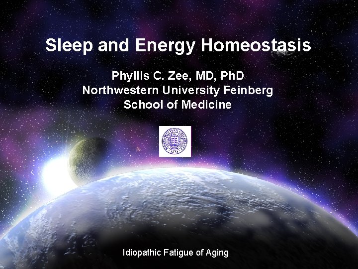 Sleep and Energy Homeostasis Phyllis C. Zee, MD, Ph. D Northwestern University Feinberg School Sleep and Energy Homeostasis Phyllis C. Zee, MD, Ph. D Northwestern University Feinberg School