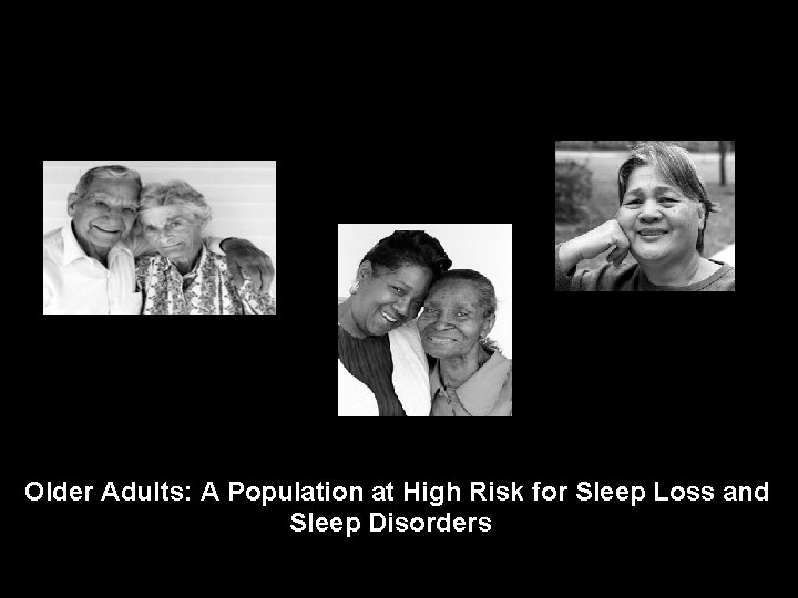 Aging, Sleep and Sleepiness Older Adults: A Population at High Risk for Sleep Loss Aging, Sleep and Sleepiness Older Adults: A Population at High Risk for Sleep Loss