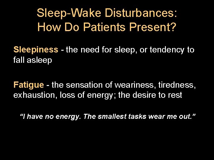 Sleep-Wake Disturbances: How Do Patients Present? Sleepiness - the need for sleep, or tendency Sleep-Wake Disturbances: How Do Patients Present? Sleepiness - the need for sleep, or tendency