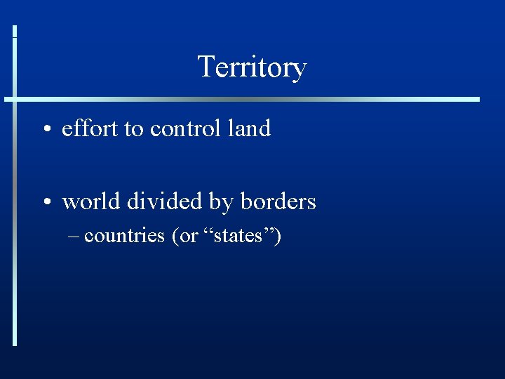 Territory • effort to control land • world divided by borders – countries (or