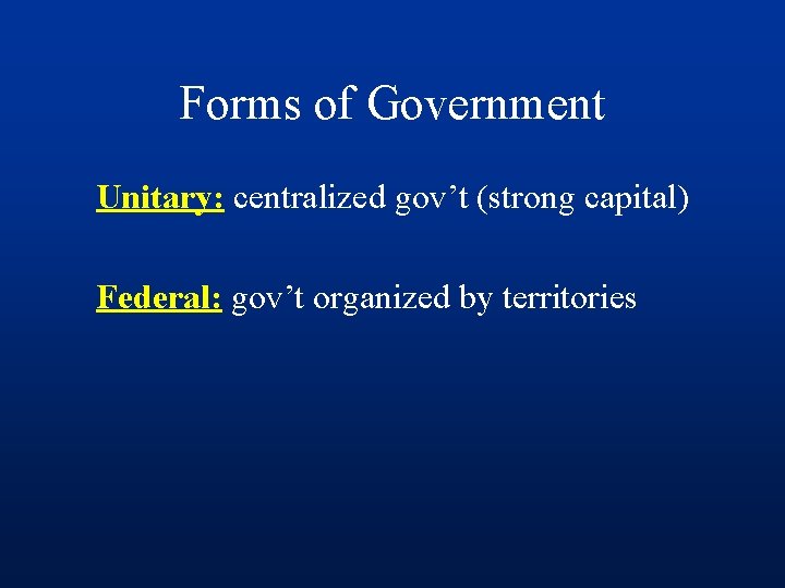 Forms of Government Unitary: centralized gov’t (strong capital) Federal: gov’t organized by territories 