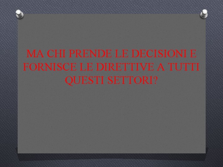 MA CHI PRENDE LE DECISIONI E FORNISCE LE DIRETTIVE A TUTTI QUESTI SETTORI? 