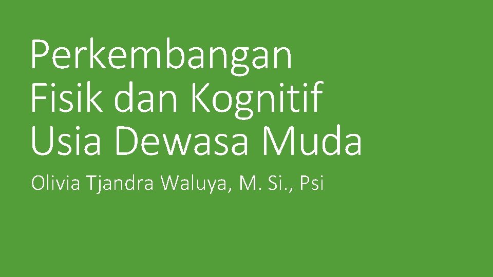 Perkembangan Fisik dan Kognitif Usia Dewasa Muda Olivia Tjandra Waluya, M. Si. , Psi