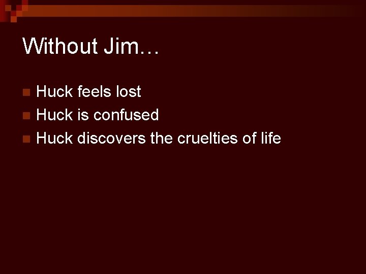 Without Jim… Huck feels lost n Huck is confused n Huck discovers the cruelties