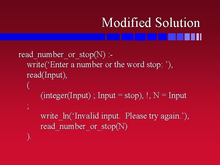 Modified Solution read_number_or_stop(N) : write(‘Enter a number or the word stop: ’), read(Input), (