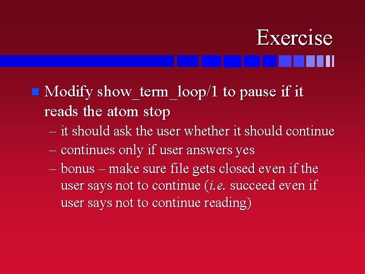 Exercise n Modify show_term_loop/1 to pause if it reads the atom stop – it