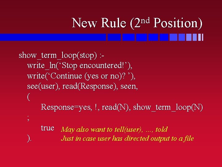 New Rule nd (2 Position) show_term_loop(stop) : write_ln(‘Stop encountered!’), write(‘Continue (yes or no)? ’),