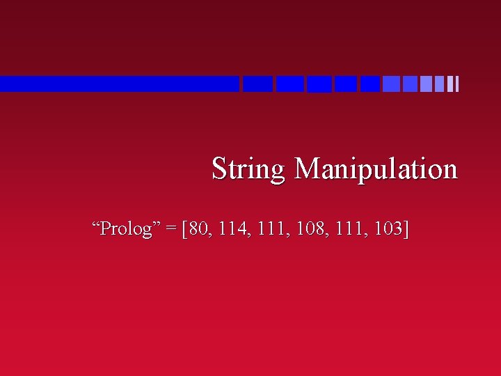 String Manipulation “Prolog” = [80, 114, 111, 108, 111, 103] 