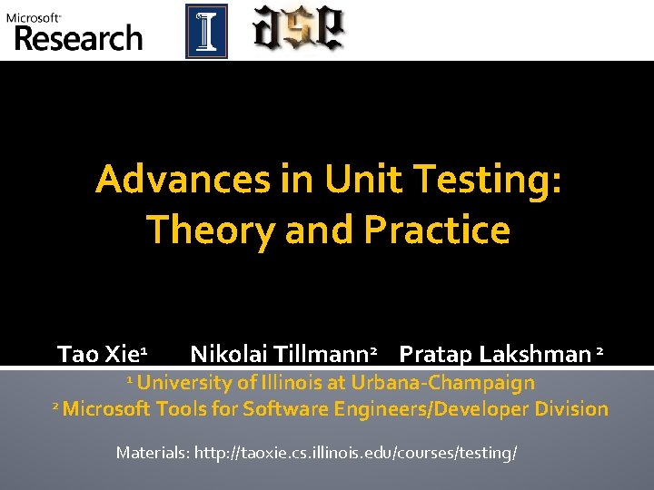 Advances in Unit Testing: Theory and Practice Tao Xie 1 Nikolai Tillmann 2 Pratap