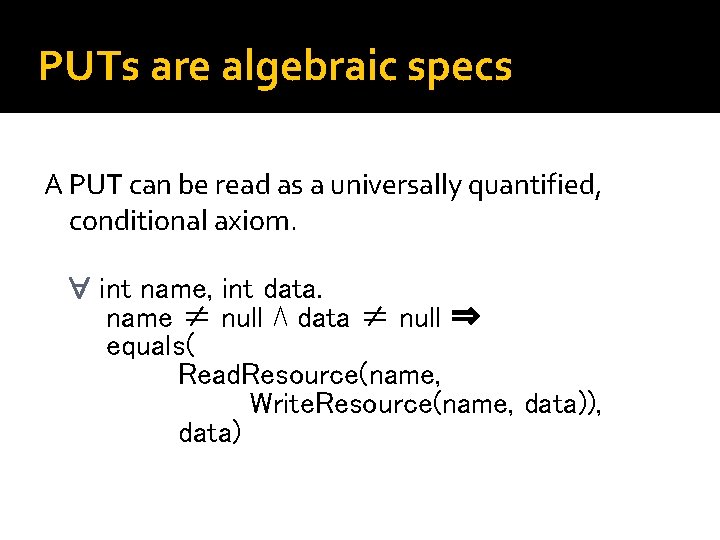 PUTs are algebraic specs A PUT can be read as a universally quantified, conditional