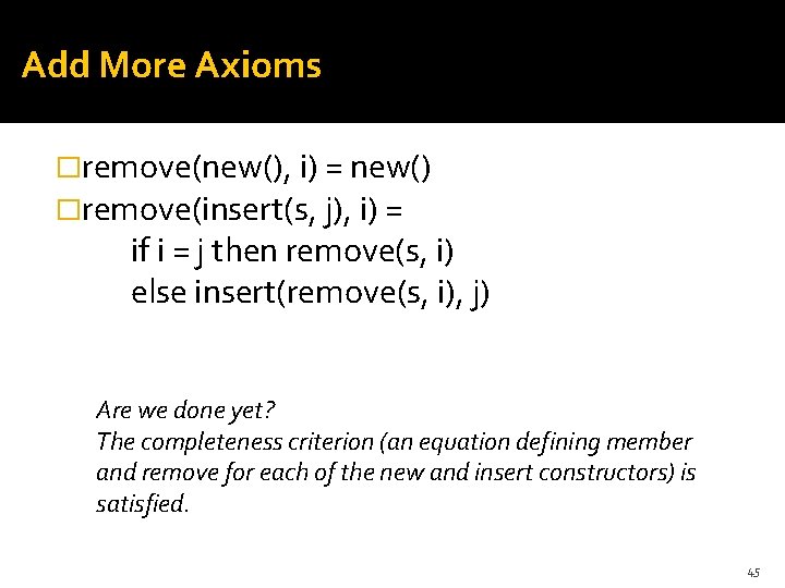 Add More Axioms �remove(new(), i) = new() �remove(insert(s, j), i) = if i =