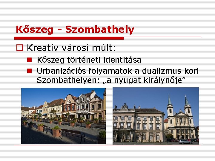 Kőszeg - Szombathely o Kreatív városi múlt: n Kőszeg történeti identitása n Urbanizációs folyamatok