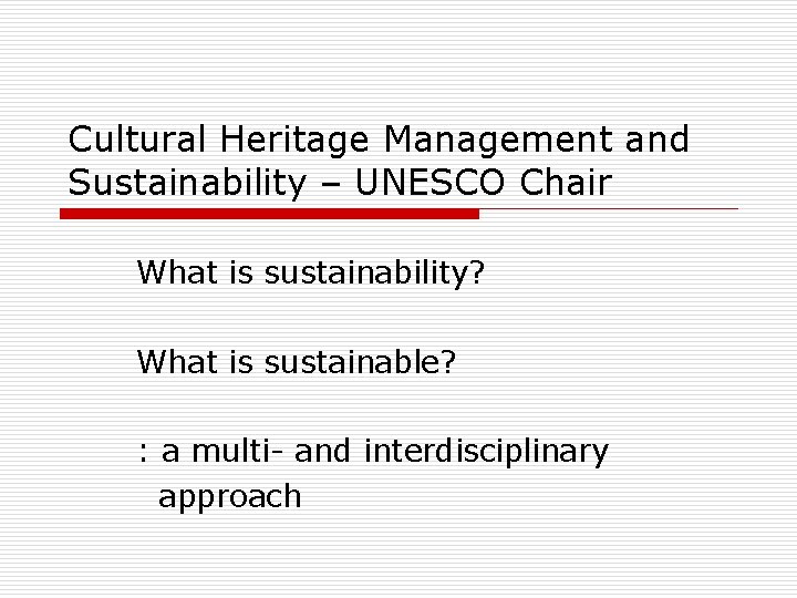 Cultural Heritage Management and Sustainability – UNESCO Chair What is sustainability? What is sustainable?