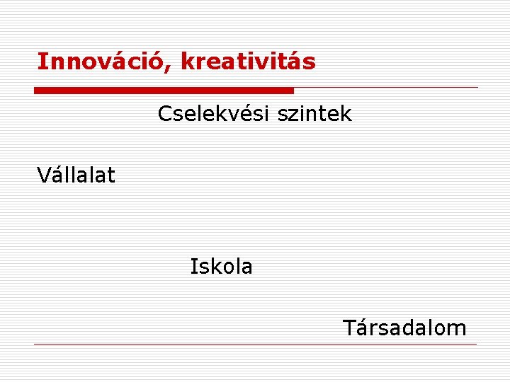 Innováció, kreativitás Cselekvési szintek Vállalat Iskola Társadalom 