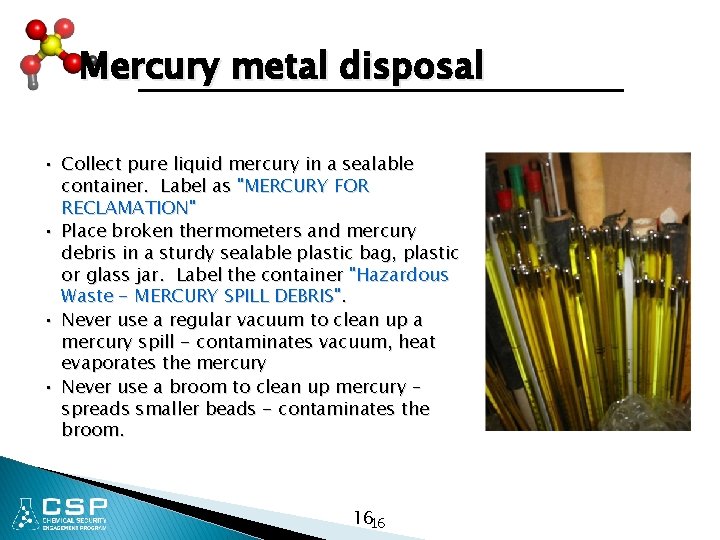 Mercury metal disposal • Collect pure liquid mercury in a sealable container. Label as