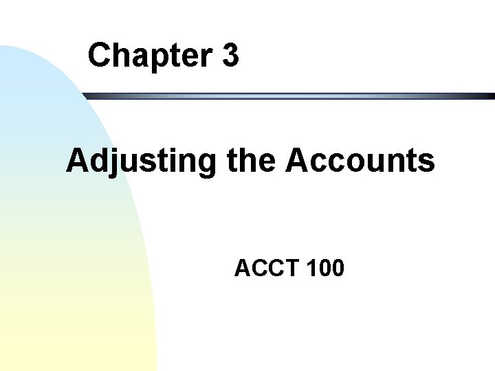 Chapter 3 Adjusting the Accounts ACCT 100 