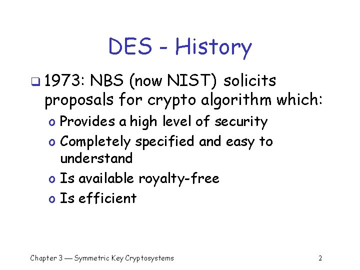 DES - History q 1973: NBS (now NIST) solicits proposals for crypto algorithm which: