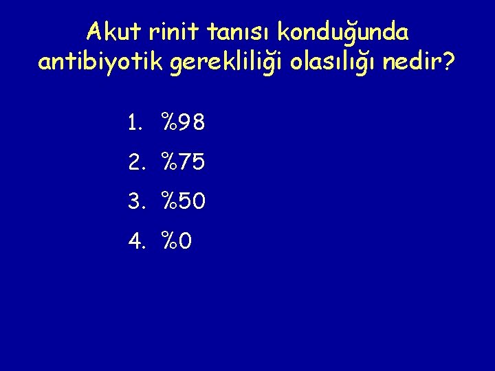 Akut rinit tanısı konduğunda antibiyotik gerekliliği olasılığı nedir? 1. %98 2. %75 3. %50