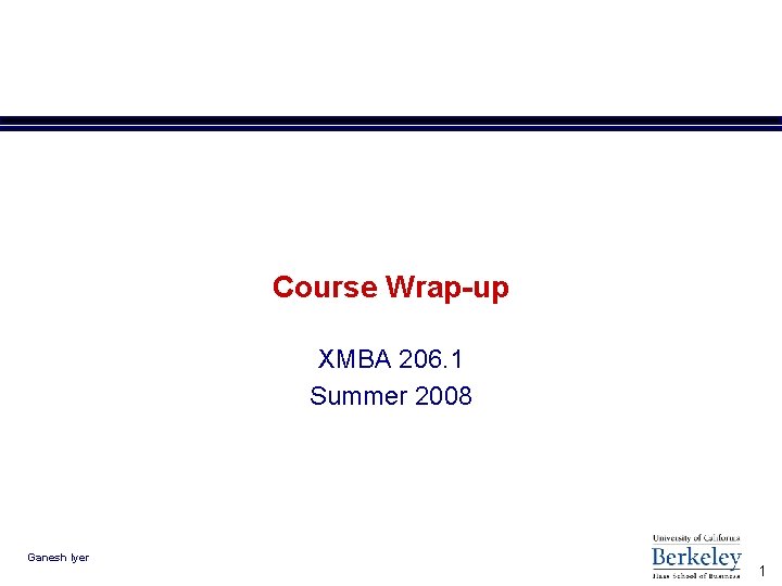 Course Wrap-up XMBA 206. 1 Summer 2008 Ganesh Iyer 1 