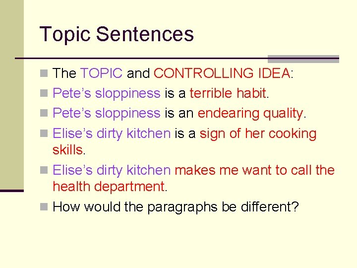Topic Sentences n The TOPIC and CONTROLLING IDEA: n Pete’s sloppiness is a terrible