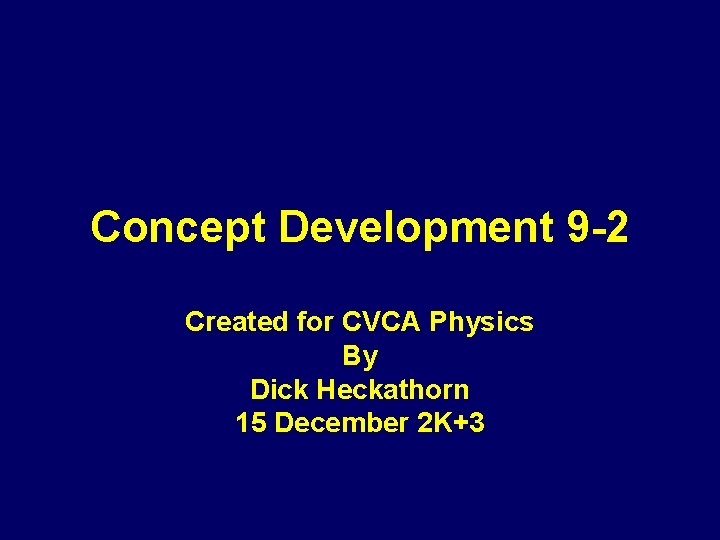 Concept Development 9 -2 Created for CVCA Physics By Dick Heckathorn 15 December 2