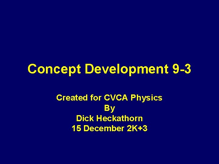 Concept Development 9 -3 Created for CVCA Physics By Dick Heckathorn 15 December 2