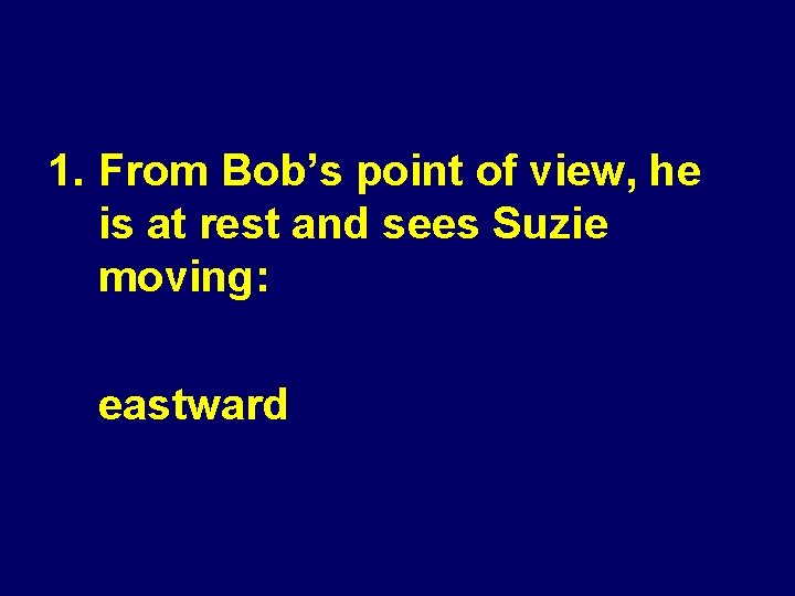 1. From Bob’s point of view, he is at rest and sees Suzie moving: