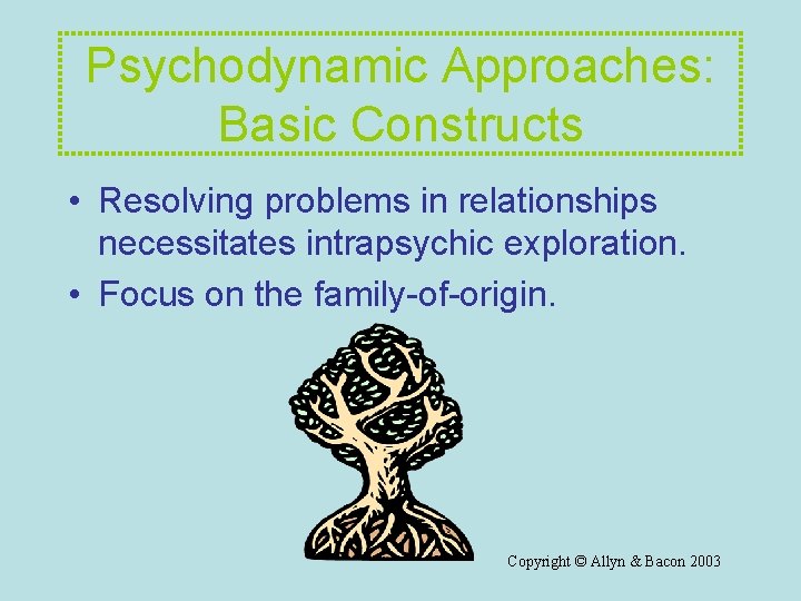 Psychodynamic Approaches: Basic Constructs • Resolving problems in relationships necessitates intrapsychic exploration. • Focus Psychodynamic Approaches: Basic Constructs • Resolving problems in relationships necessitates intrapsychic exploration. • Focus