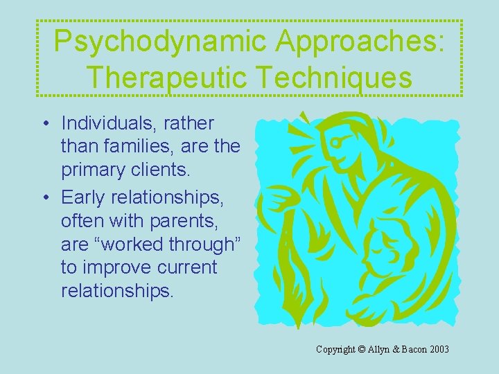 Psychodynamic Approaches: Therapeutic Techniques • Individuals, rather than families, are the primary clients. • Psychodynamic Approaches: Therapeutic Techniques • Individuals, rather than families, are the primary clients. •