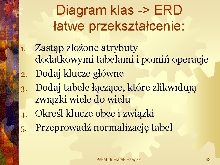 Diagram klas -> ERD łatwe przekształcenie: 1. 2. 3. 4. 5. Zastąp złożone atrybuty