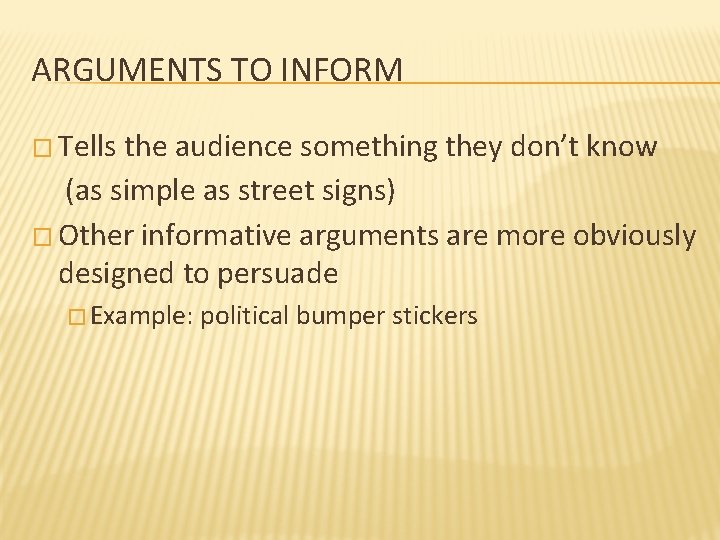 ARGUMENTS TO INFORM � Tells the audience something they don’t know (as simple as