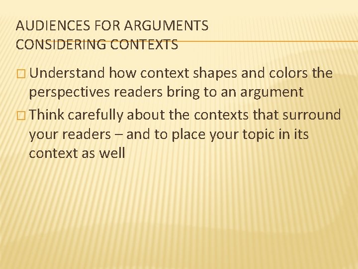 AUDIENCES FOR ARGUMENTS CONSIDERING CONTEXTS � Understand how context shapes and colors the perspectives