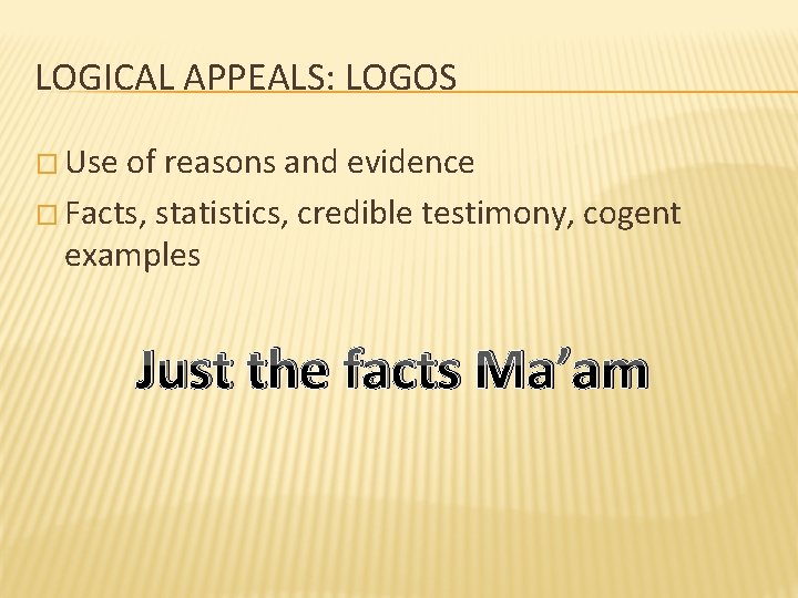 LOGICAL APPEALS: LOGOS � Use of reasons and evidence � Facts, statistics, credible testimony,