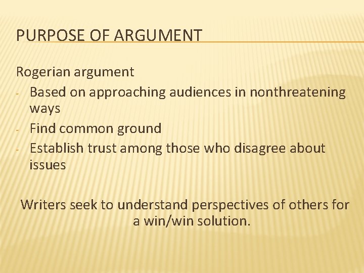 PURPOSE OF ARGUMENT Rogerian argument - Based on approaching audiences in nonthreatening ways -